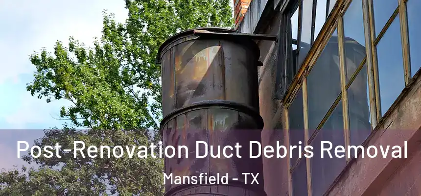 Post-Renovation Duct Debris Removal Mansfield - TX